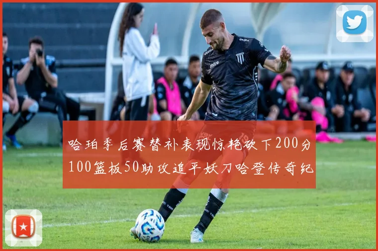 哈珀季后赛替补表现惊艳砍下200分100篮板50助攻追平妖刀哈登传奇纪录