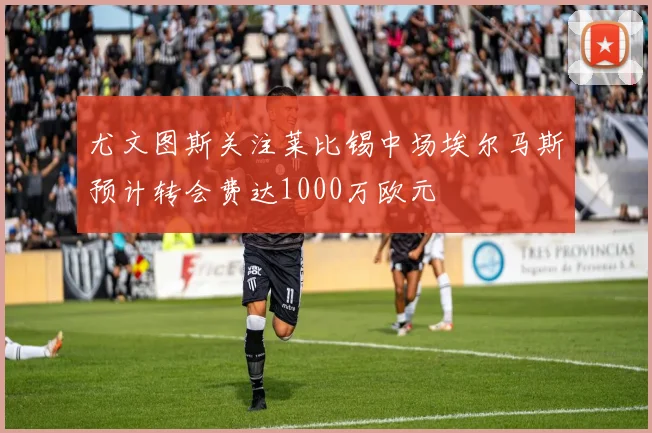 尤文图斯关注莱比锡中场埃尔马斯预计转会费达1000万欧元