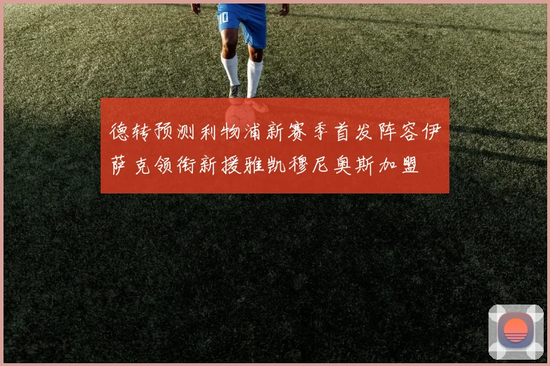 德转预测利物浦新赛季首发阵容伊萨克领衔新援雅凯穆尼奥斯加盟