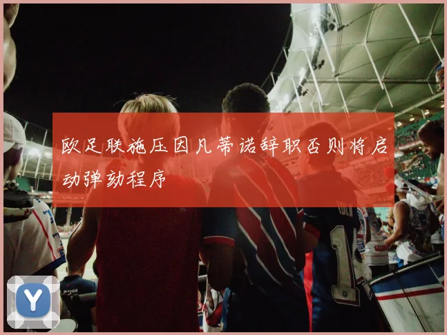 欧足联施压因凡蒂诺辞职否则将启动弹劾程序