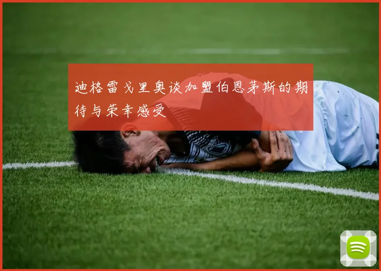 迪格雷戈里奥谈加盟伯恩茅斯的期待与荣幸感受