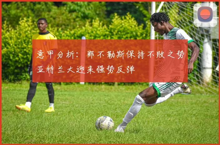 意甲分析：那不勒斯保持不败之势亚特兰大迎来强势反弹