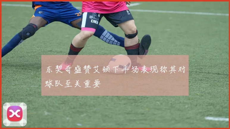 东契奇盛赞艾顿下半场表现称其对球队至关重要