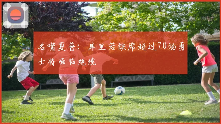 名嘴夏普：库里若缺席超过70场勇士将面临绝境