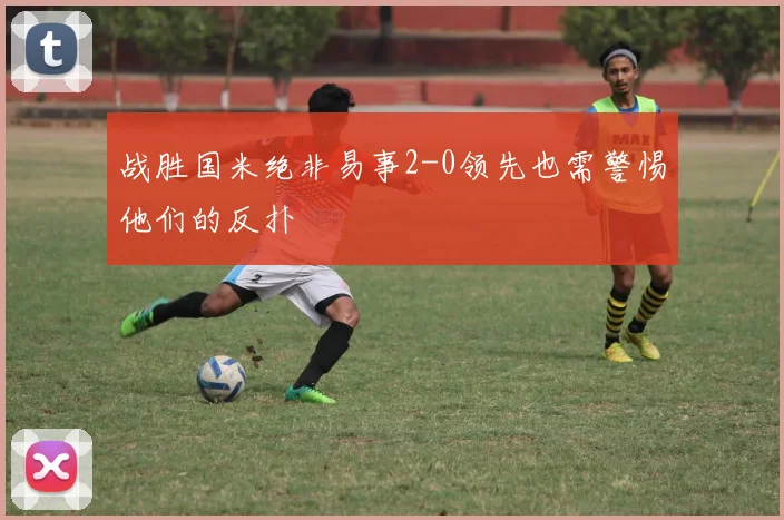 战胜国米绝非易事2-0领先也需警惕他们的反扑