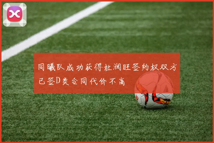 同曦队成功获得杜润旺签约权双方已签D类合同代价不高