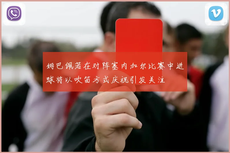 姆巴佩若在对阵塞内加尔比赛中进球将以吹笛方式庆祝引发关注
