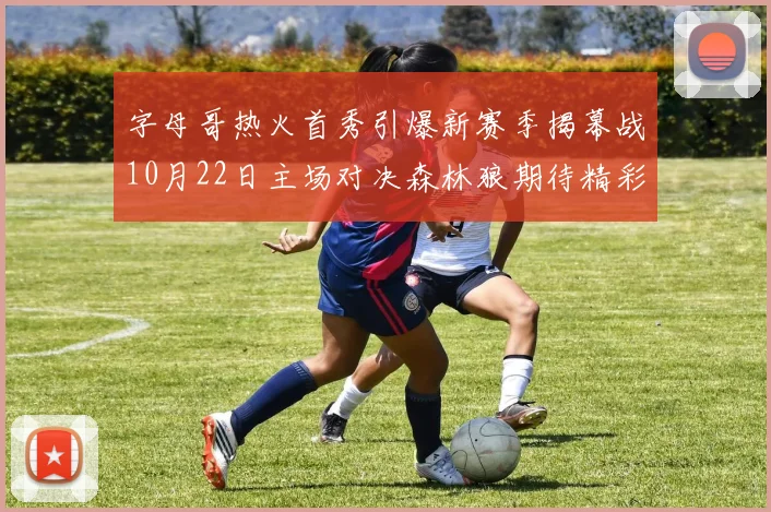 字母哥热火首秀引爆新赛季揭幕战10月22日主场对决森林狼期待精彩表现